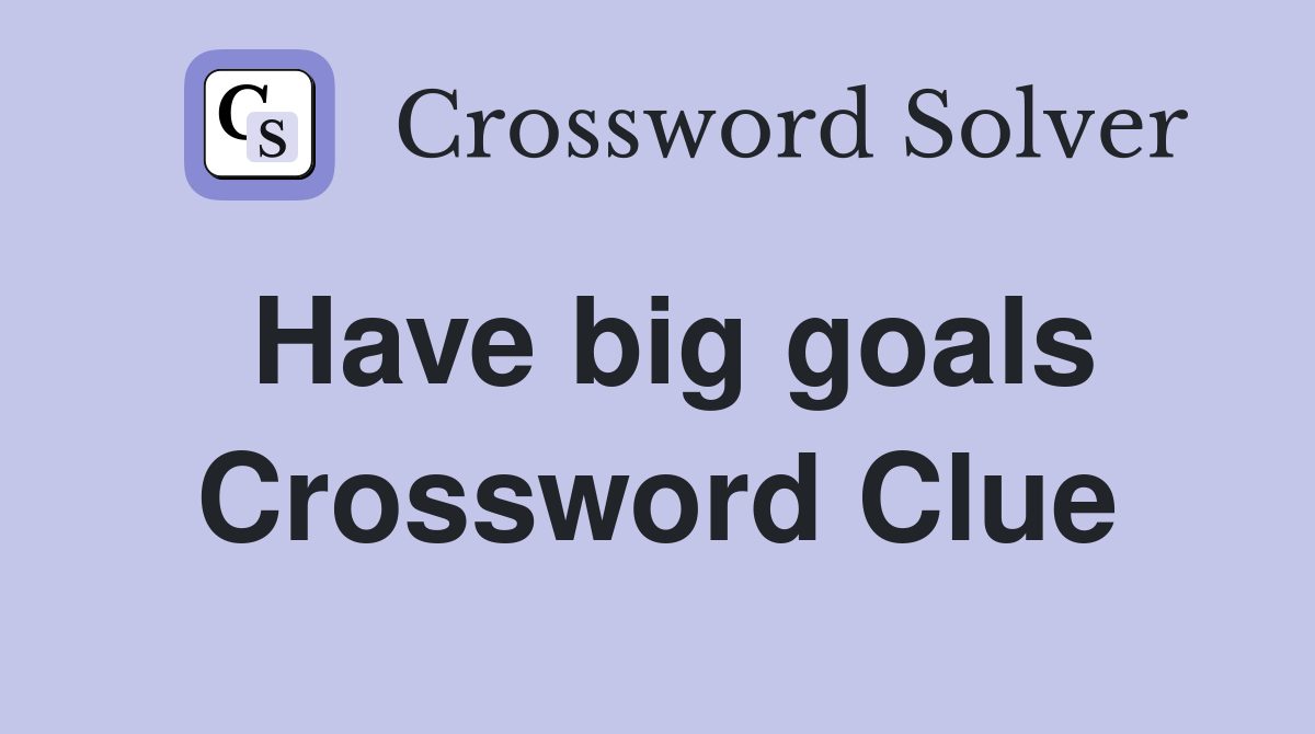 Have big goals Crossword Clue Answers Crossword Solver